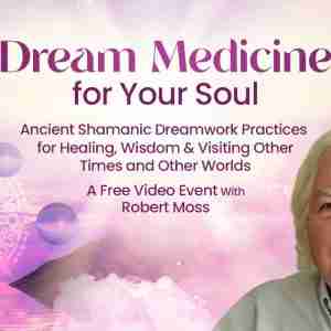 Dream Medicine for Your Soul - Ancient Shamanic Dreamwork Practices for Healing and Wisdom - With Robert Moss