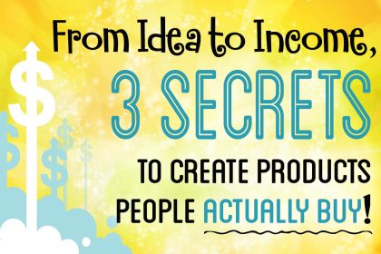 From Idea to Income - 3 Secrets to Create Transformational Products That People Want to Buy