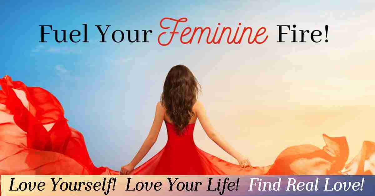 Fuel Your Feminine Fire - Love Yourself, Your Life, and Find Real Love!