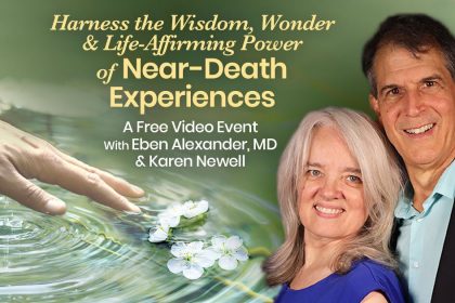 Harness the Wisdom, Wonder & Life-Affirming Power of Near-Death Experiences - With Eben Alexander & Karen Newell