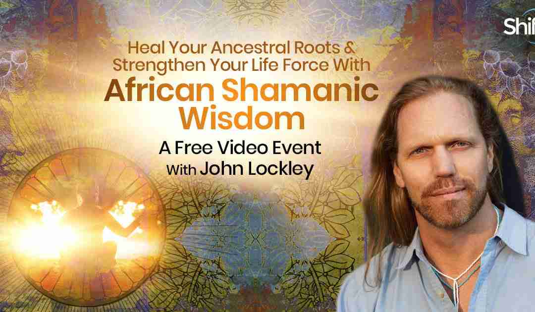 Heal Your Ancestral Roots & Strengthen Your Life Force With South African Shamanic Wisdom