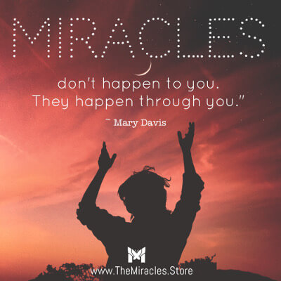 Miracles don't happen to you. They happen through you. ~ Mary Davis 