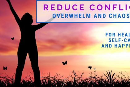 Reduce Conflict, Overwhelm, and Chaos - For Healing, Self-Care, and Happiness