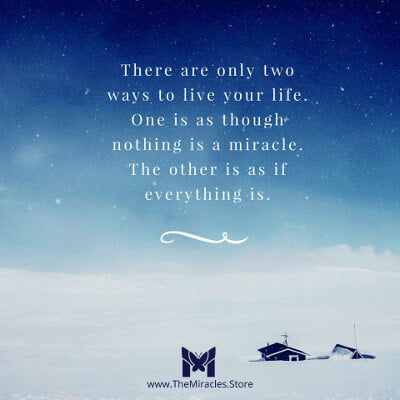 There are two ways to live your life. One is as though everything is a miracle. The other is as if nothing is. ~ Unknown (often mis-attributed to Albert Einstein)