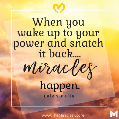 When you wake up to your power and snatch it back, miracles happen. ~ Lalah Delia