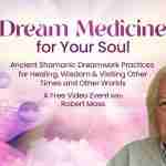 Dream Medicine for Your Soul - Ancient Shamanic Dreamwork Practices for Healing and Wisdom - With Robert Moss